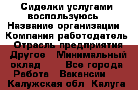 Сиделки услугами воспользуюсь › Название организации ­ Компания-работодатель › Отрасль предприятия ­ Другое › Минимальный оклад ­ 1 - Все города Работа » Вакансии   . Калужская обл.,Калуга г.